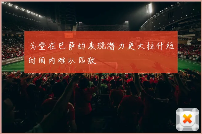 戈登在巴萨的表现潜力更大拉什短时间内难以匹敌