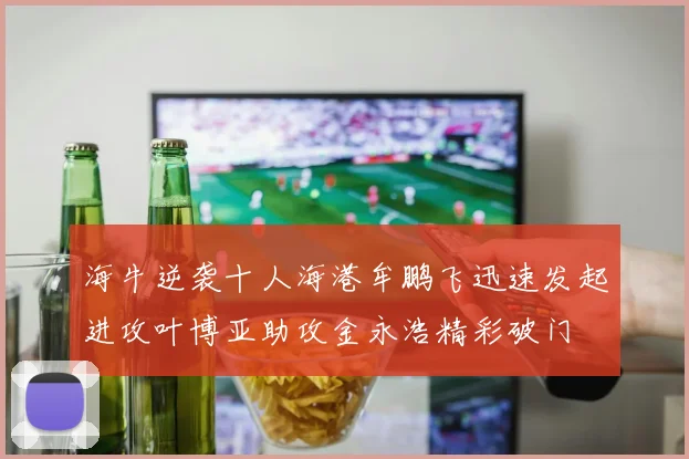 海牛逆袭十人海港牟鹏飞迅速发起进攻叶博亚助攻金永浩精彩破门