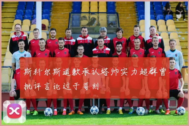 斯科尔斯道歉承认塔帅实力超群曾批评言论过于苛刻