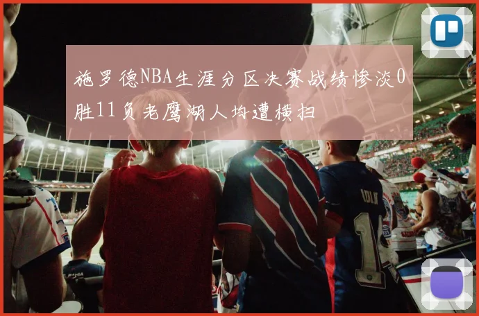 施罗德NBA生涯分区决赛战绩惨淡0胜11负老鹰湖人均遭横扫