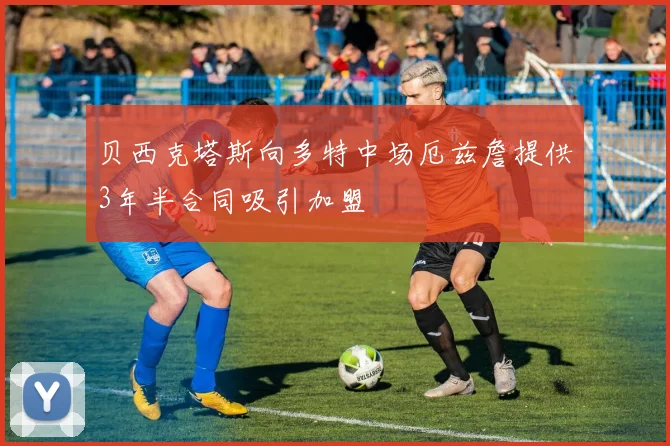 贝西克塔斯向多特中场厄兹詹提供3年半合同吸引加盟