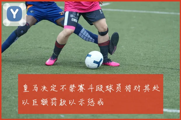 皇马决定不禁赛斗殴球员将对其处以巨额罚款以示惩戒