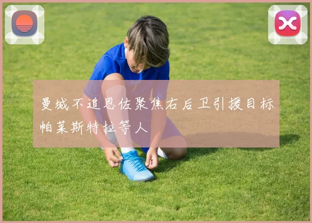 曼城不追恩佐聚焦右后卫引援目标帕莱斯特拉等人