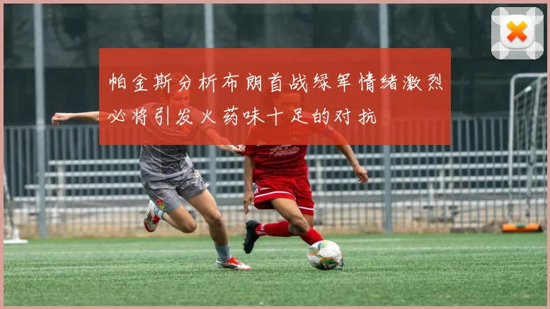 帕金斯分析布朗首战绿军情绪激烈必将引发火药味十足的对抗