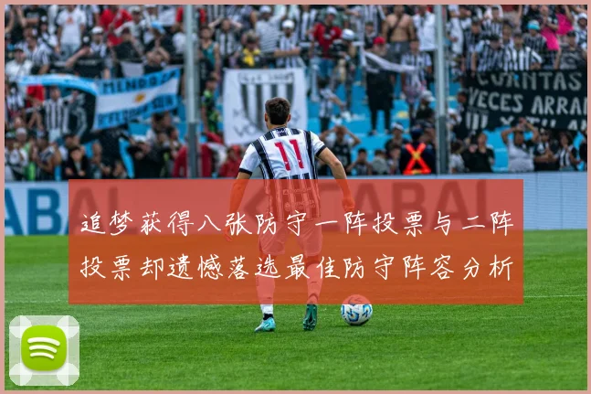 追梦获得八张防守一阵投票与二阵投票却遗憾落选最佳防守阵容分析